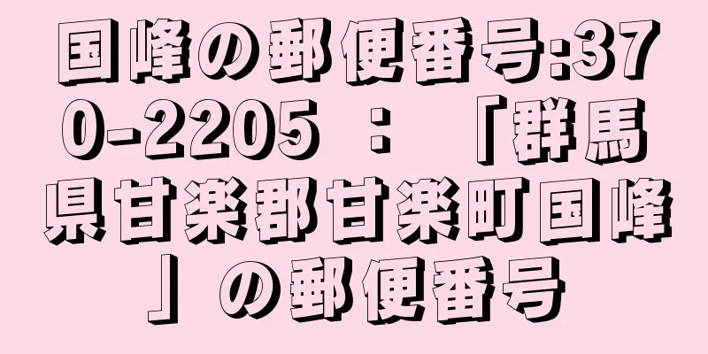 国峰の郵便番号:370-2205 ： 「群馬県甘楽郡甘楽町国峰」の郵便番号