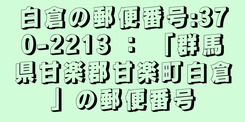 白倉の郵便番号:370-2213 ： 「群馬県甘楽郡甘楽町白倉」の郵便番号