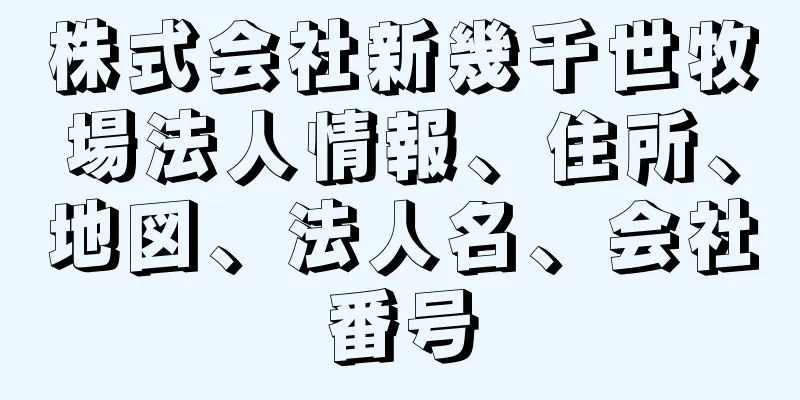 株式会社新幾千世牧場法人情報、住所、地図、法人名、会社番号