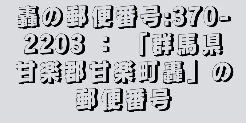 轟の郵便番号:370-2203 ： 「群馬県甘楽郡甘楽町轟」の郵便番号