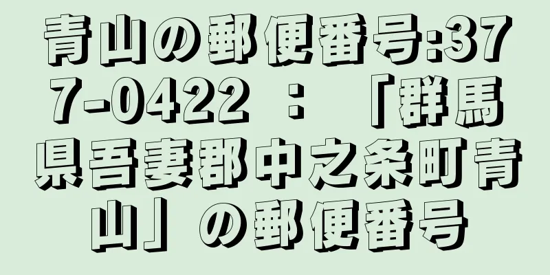 青山の郵便番号:377-0422 ： 「群馬県吾妻郡中之条町青山」の郵便番号