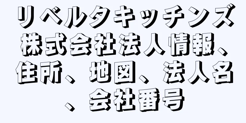 リベルタキッチンズ株式会社法人情報、住所、地図、法人名、会社番号