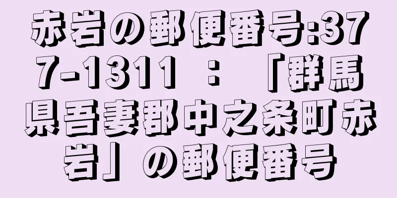 赤岩の郵便番号:377-1311 ： 「群馬県吾妻郡中之条町赤岩」の郵便番号