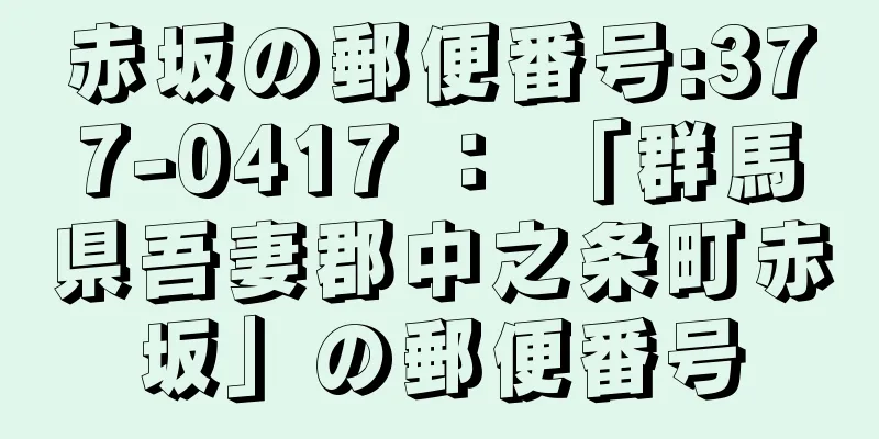 赤坂の郵便番号:377-0417 ： 「群馬県吾妻郡中之条町赤坂」の郵便番号