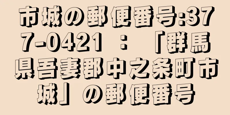 市城の郵便番号:377-0421 ： 「群馬県吾妻郡中之条町市城」の郵便番号