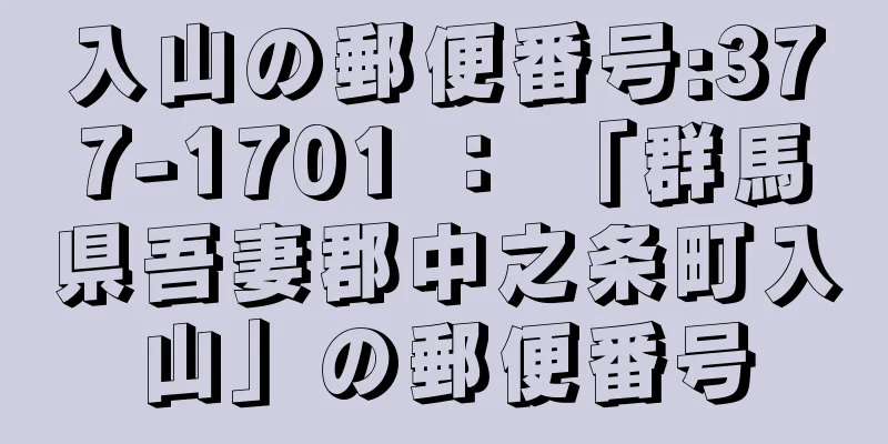 入山の郵便番号:377-1701 ： 「群馬県吾妻郡中之条町入山」の郵便番号