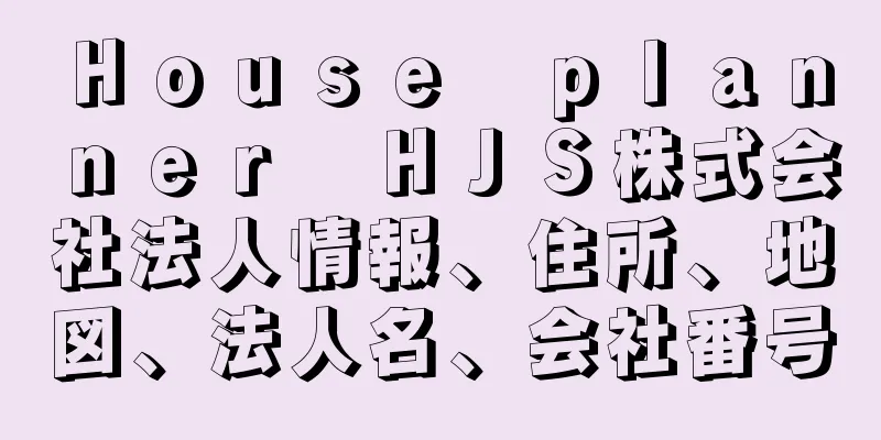 Ｈｏｕｓｅ　ｐｌａｎｎｅｒ　ＨＪＳ株式会社法人情報、住所、地図、法人名、会社番号