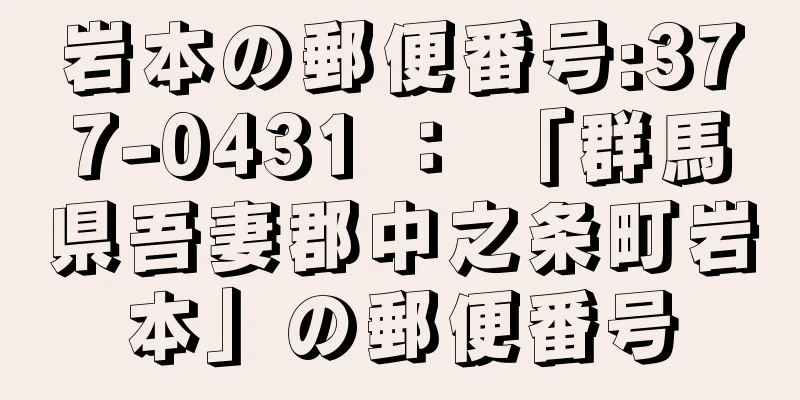 岩本の郵便番号:377-0431 ： 「群馬県吾妻郡中之条町岩本」の郵便番号