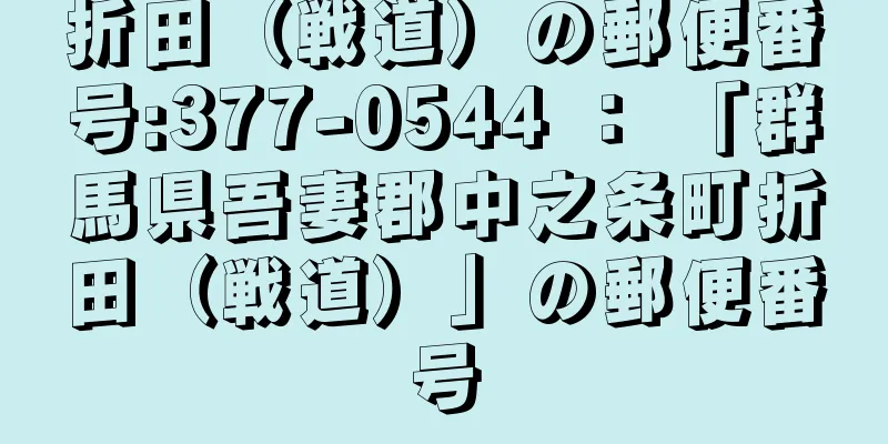 折田（戦道）の郵便番号:377-0544 ： 「群馬県吾妻郡中之条町折田（戦道）」の郵便番号