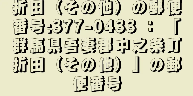 折田（その他）の郵便番号:377-0433 ： 「群馬県吾妻郡中之条町折田（その他）」の郵便番号