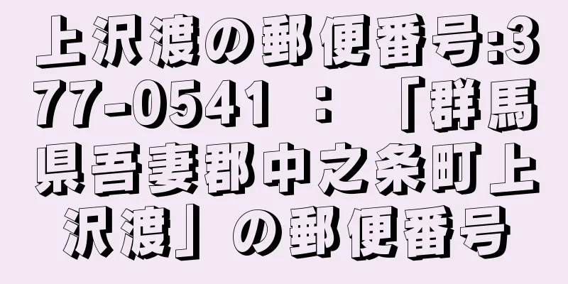 上沢渡の郵便番号:377-0541 ： 「群馬県吾妻郡中之条町上沢渡」の郵便番号