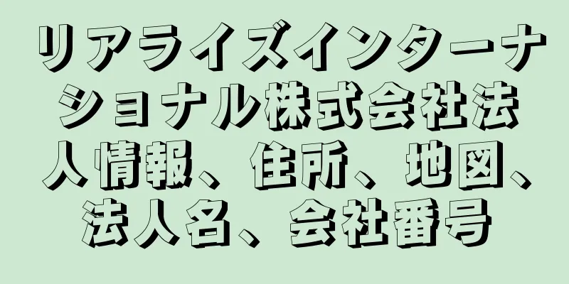 リアライズインターナショナル株式会社法人情報、住所、地図、法人名、会社番号