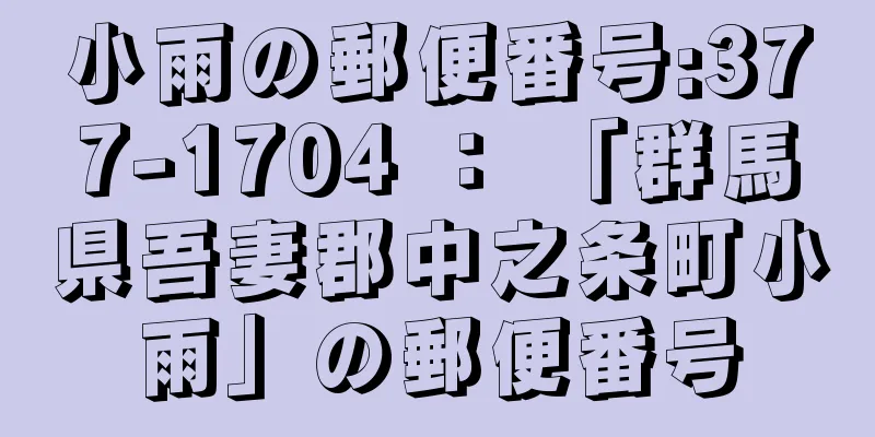 小雨の郵便番号:377-1704 ： 「群馬県吾妻郡中之条町小雨」の郵便番号