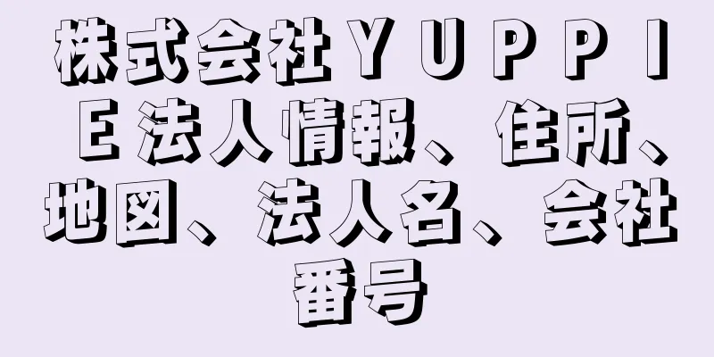 株式会社ＹＵＰＰＩＥ法人情報、住所、地図、法人名、会社番号