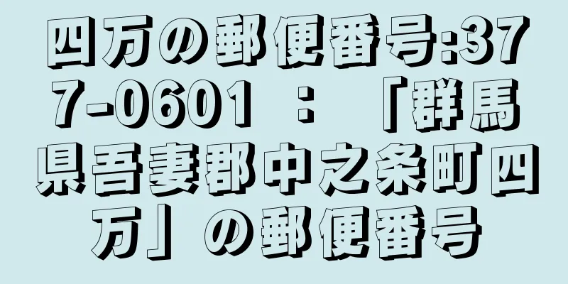 四万の郵便番号:377-0601 ： 「群馬県吾妻郡中之条町四万」の郵便番号