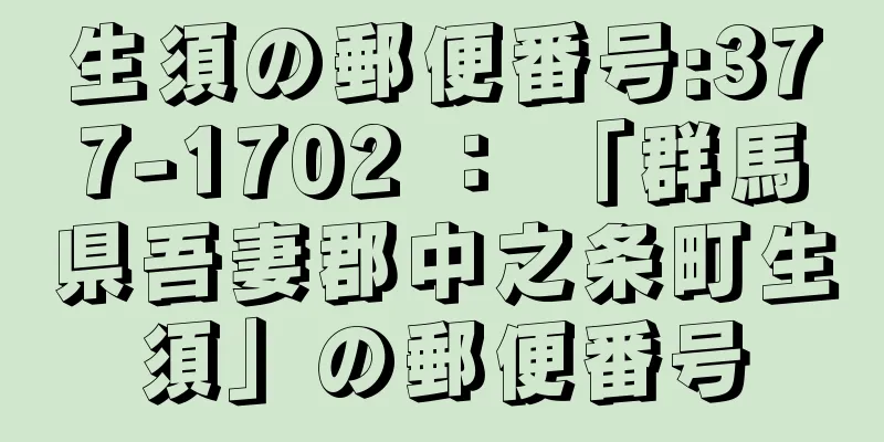 生須の郵便番号:377-1702 ： 「群馬県吾妻郡中之条町生須」の郵便番号