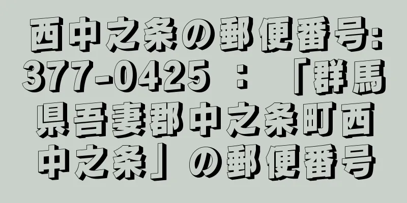 西中之条の郵便番号:377-0425 ： 「群馬県吾妻郡中之条町西中之条」の郵便番号