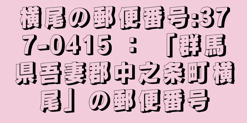 横尾の郵便番号:377-0415 ： 「群馬県吾妻郡中之条町横尾」の郵便番号