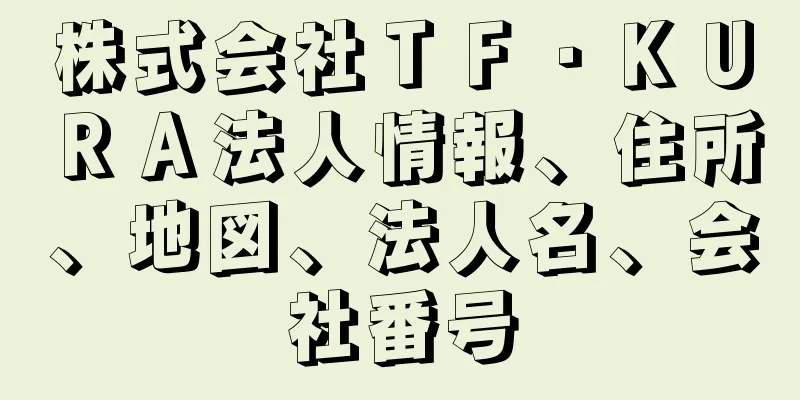 株式会社ＴＦ・ＫＵＲＡ法人情報、住所、地図、法人名、会社番号