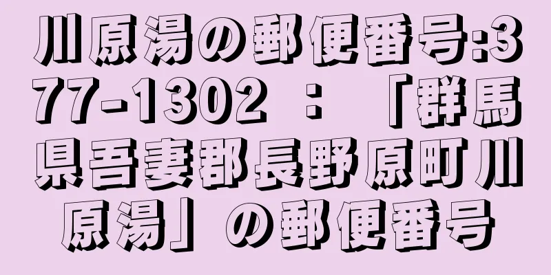 川原湯の郵便番号:377-1302 ： 「群馬県吾妻郡長野原町川原湯」の郵便番号