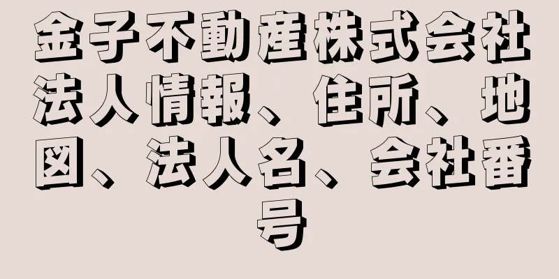 金子不動産株式会社法人情報、住所、地図、法人名、会社番号