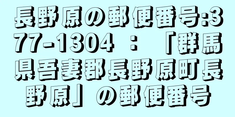 長野原の郵便番号:377-1304 ： 「群馬県吾妻郡長野原町長野原」の郵便番号