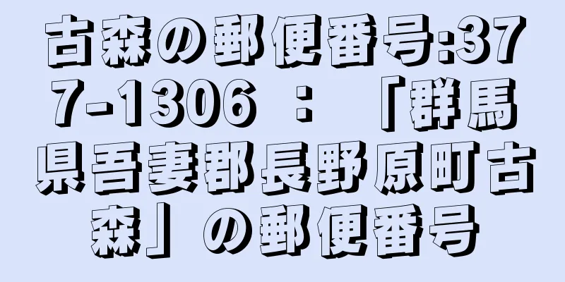 古森の郵便番号:377-1306 ： 「群馬県吾妻郡長野原町古森」の郵便番号