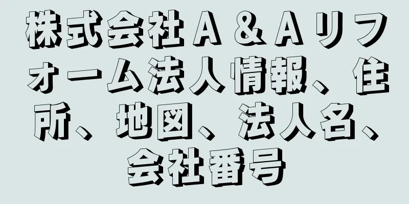 株式会社Ａ＆Ａリフォーム法人情報、住所、地図、法人名、会社番号