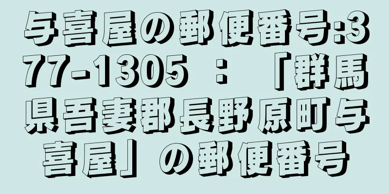 与喜屋の郵便番号:377-1305 ： 「群馬県吾妻郡長野原町与喜屋」の郵便番号