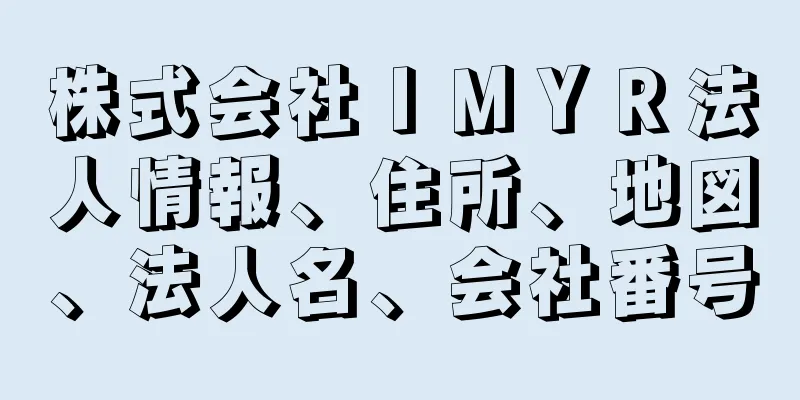 株式会社ＩＭＹＲ法人情報、住所、地図、法人名、会社番号