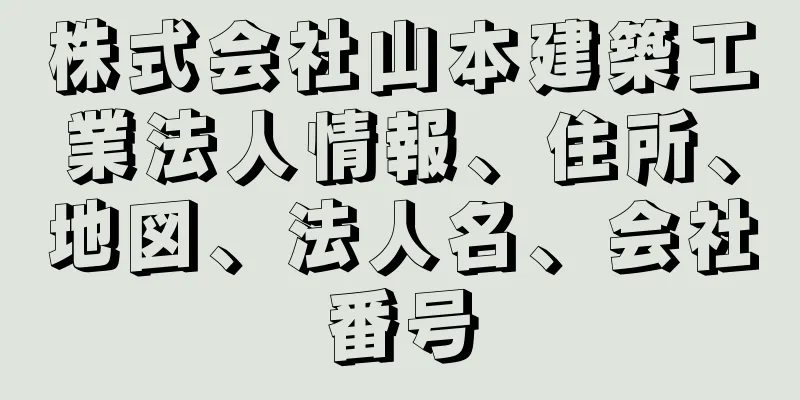 株式会社山本建築工業法人情報、住所、地図、法人名、会社番号