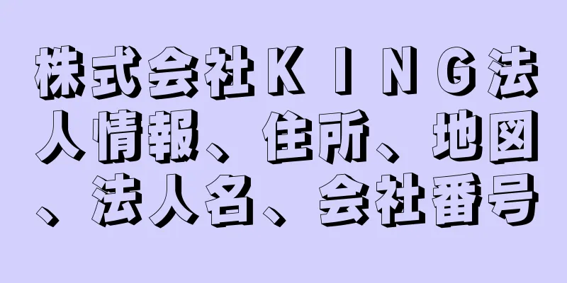 株式会社ＫＩＮＧ法人情報、住所、地図、法人名、会社番号