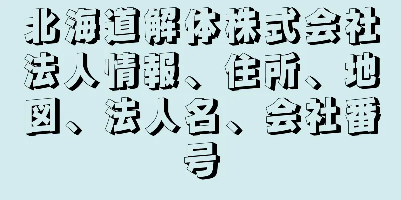 北海道解体株式会社法人情報、住所、地図、法人名、会社番号