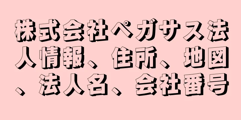 株式会社ペガサス法人情報、住所、地図、法人名、会社番号