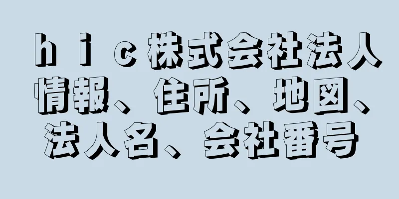 ｈｉｃ株式会社法人情報、住所、地図、法人名、会社番号