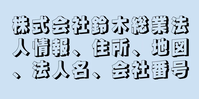 株式会社鈴木総業法人情報、住所、地図、法人名、会社番号