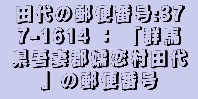 田代の郵便番号:377-1614 ： 「群馬県吾妻郡嬬恋村田代」の郵便番号