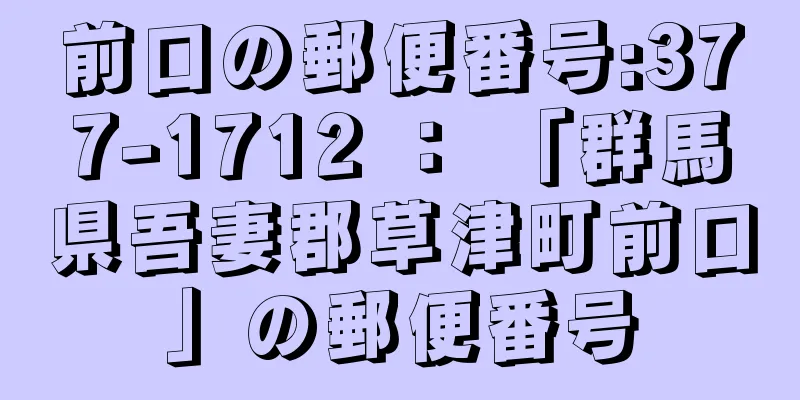 前口の郵便番号:377-1712 ： 「群馬県吾妻郡草津町前口」の郵便番号