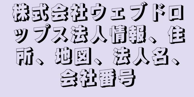株式会社ウェブドロップス法人情報、住所、地図、法人名、会社番号