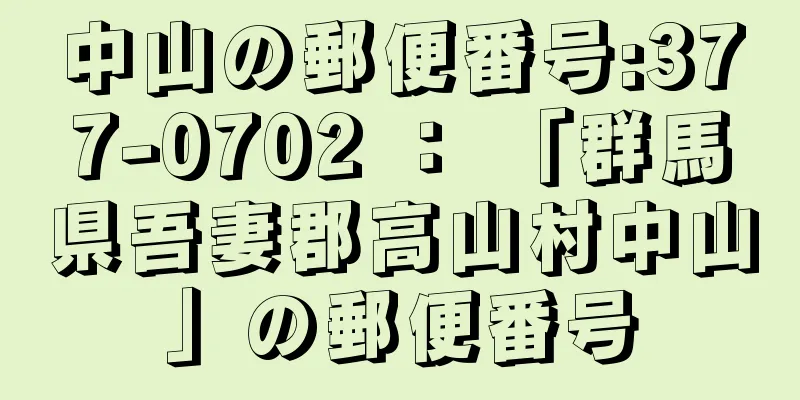 中山の郵便番号:377-0702 ： 「群馬県吾妻郡高山村中山」の郵便番号