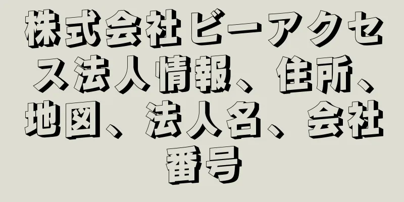 株式会社ビーアクセス法人情報、住所、地図、法人名、会社番号