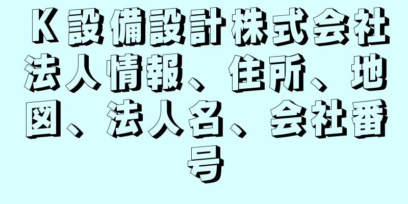 Ｋ設備設計株式会社法人情報、住所、地図、法人名、会社番号