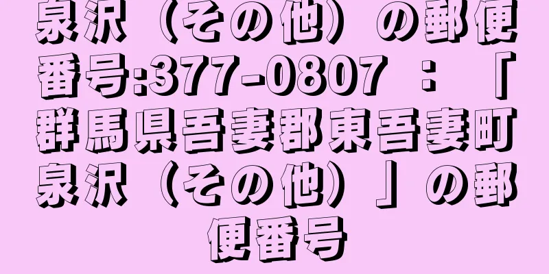 泉沢（その他）の郵便番号:377-0807 ： 「群馬県吾妻郡東吾妻町泉沢（その他）」の郵便番号