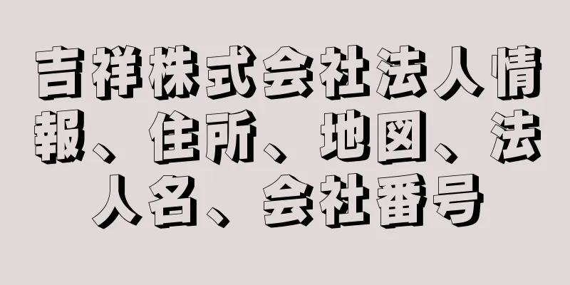 吉祥株式会社法人情報、住所、地図、法人名、会社番号