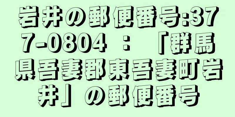 岩井の郵便番号:377-0804 ： 「群馬県吾妻郡東吾妻町岩井」の郵便番号