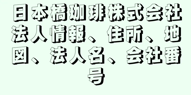 日本橋珈琲株式会社法人情報、住所、地図、法人名、会社番号