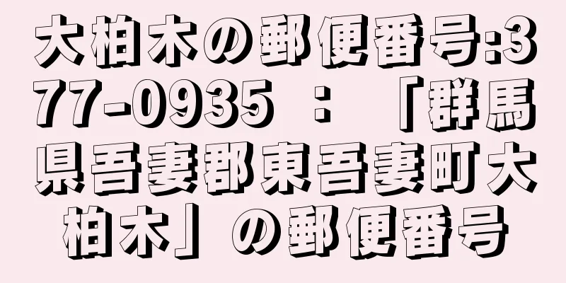 大柏木の郵便番号:377-0935 ： 「群馬県吾妻郡東吾妻町大柏木」の郵便番号