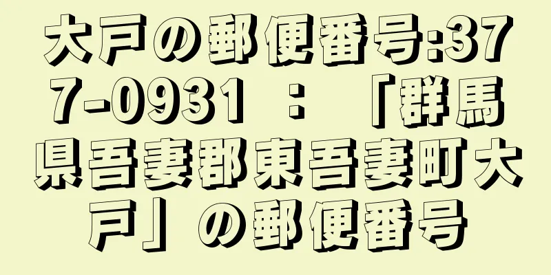 大戸の郵便番号:377-0931 ： 「群馬県吾妻郡東吾妻町大戸」の郵便番号