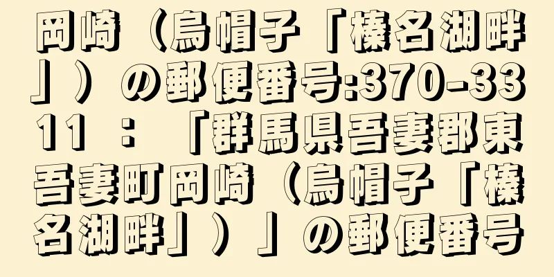 岡崎（烏帽子「榛名湖畔」）の郵便番号:370-3311 ： 「群馬県吾妻郡東吾妻町岡崎（烏帽子「榛名湖畔」）」の郵便番号