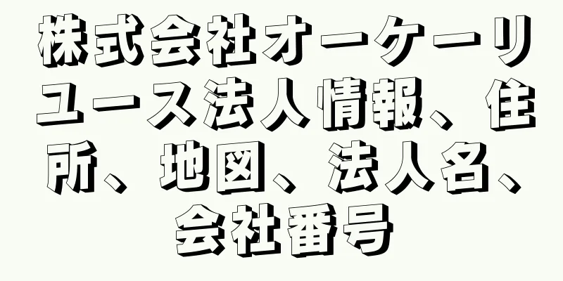 株式会社オーケーリユース法人情報、住所、地図、法人名、会社番号